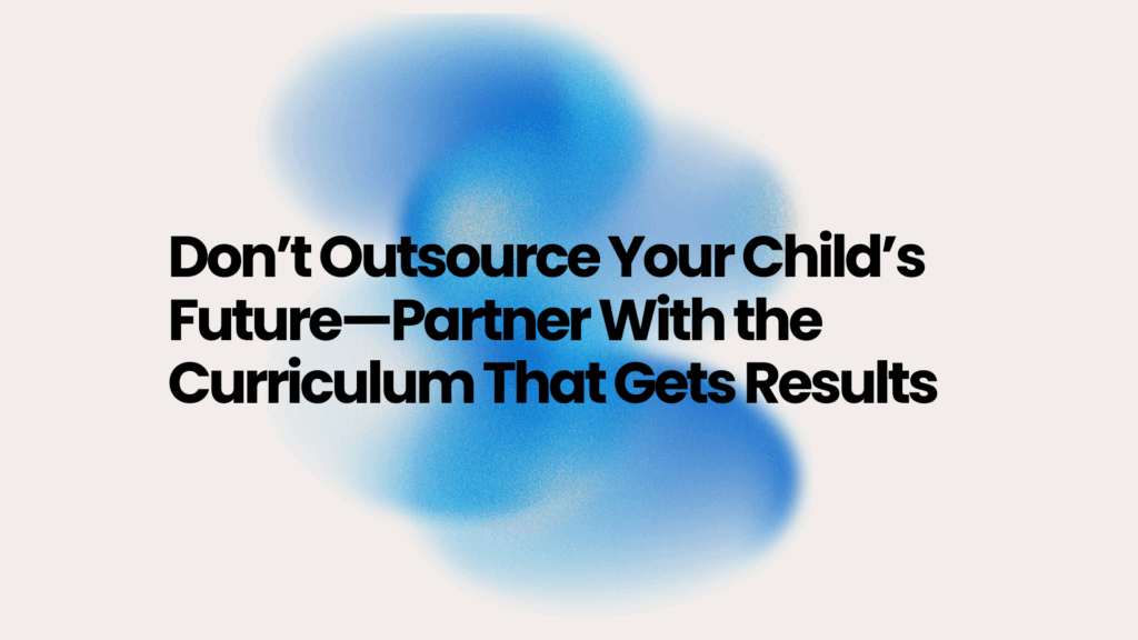 Don’t Outsource Your Child’s Future—Partner With the Curriculum That Gets Results 1 Don’t Outsource Your Child’s Future—Partner With the Curriculum That Gets Results
