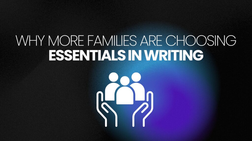 Why More Families Are Choosing Essentials in Writing: A Curriculum That Works for Everyone 1 Why More Families Are Choosing Essentials in Writing