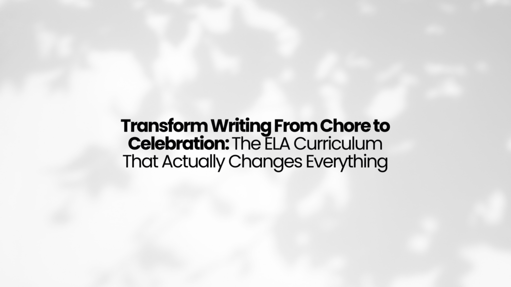 Transform Writing From Chore to Celebration: The ELA Curriculum That Actually Changes Everything