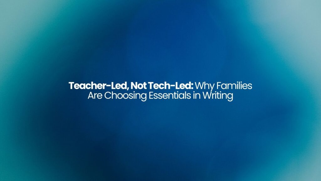 Teacher-Led, Not Tech-Led: Why Families Are Choosing Essentials in Writing