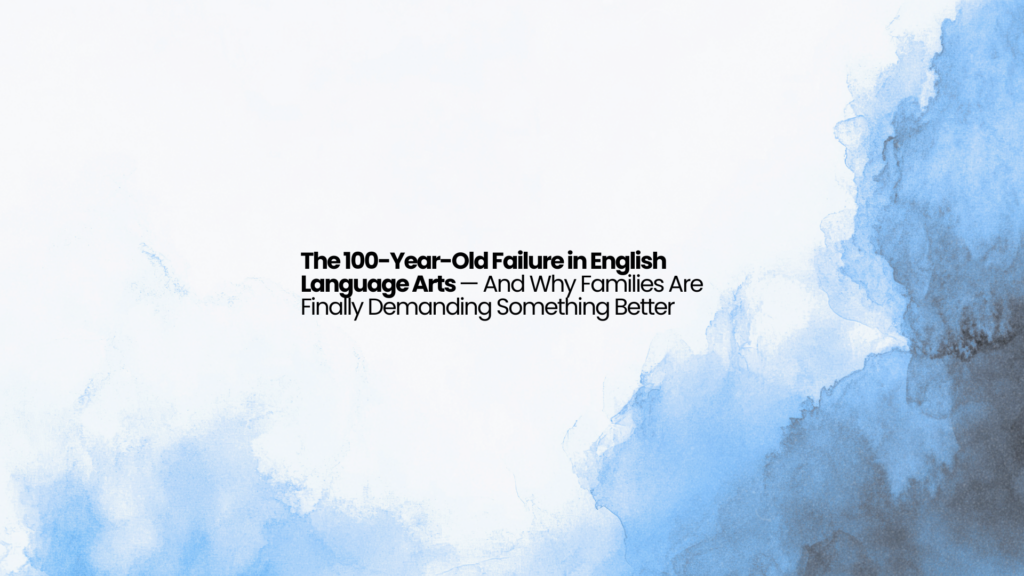 The 100-Year-Old Failure in English Language Arts — And Why Families Are Finally Demanding Something Better