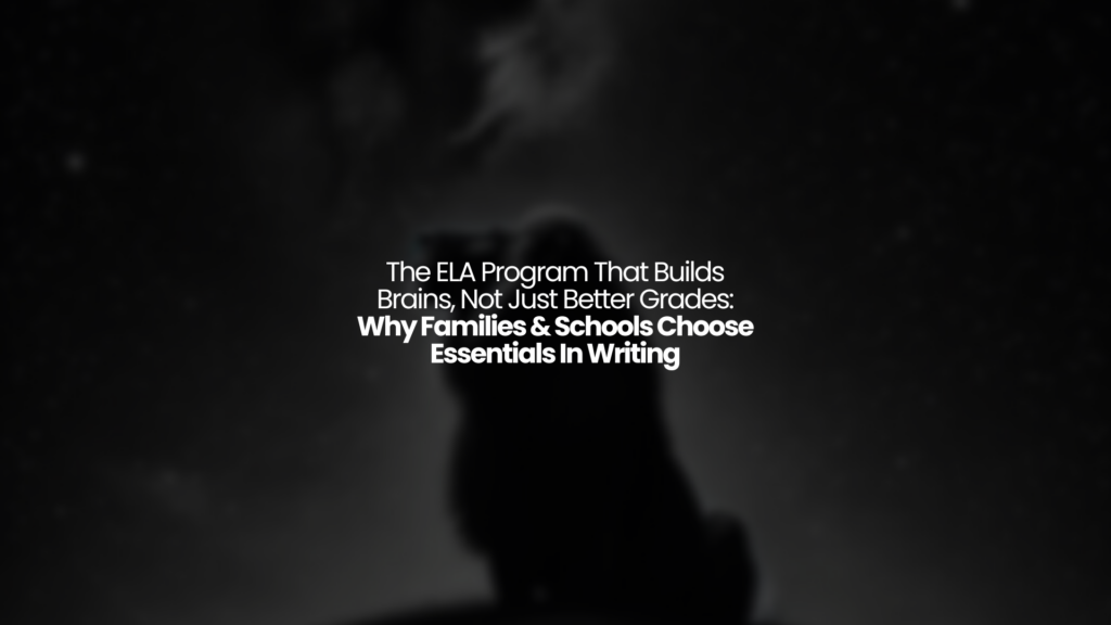 The ELA Program That Builds Brains, Not Just Better Grades: Why Families & Schools Choose Essentials In Writing