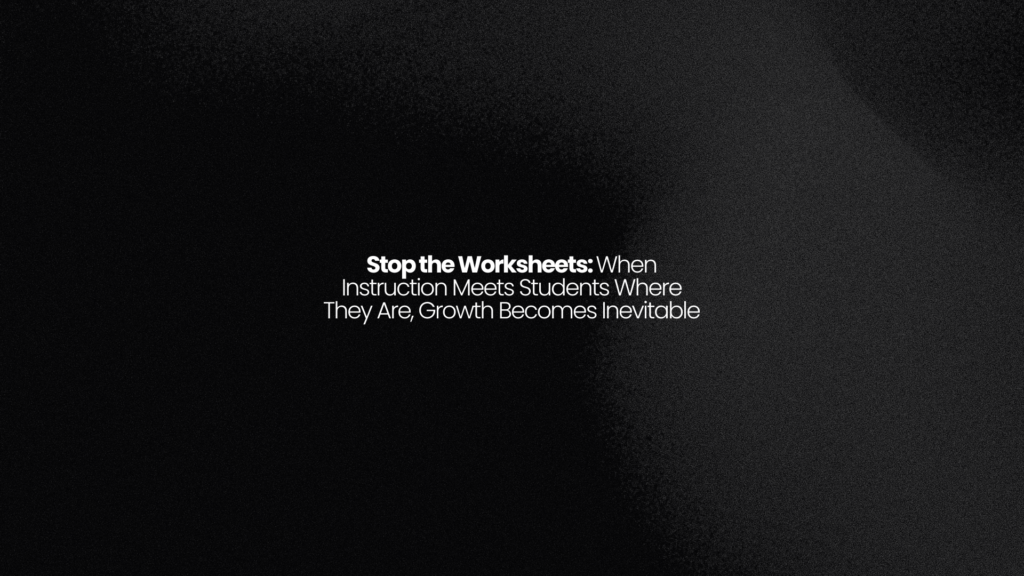 Stop the Worksheets: When Instruction Meets Students Where They Are, Growth Becomes Inevitable 1 Stop the Worksheets: When Instruction Meets Students Where They Are, Growth Becomes Inevitable