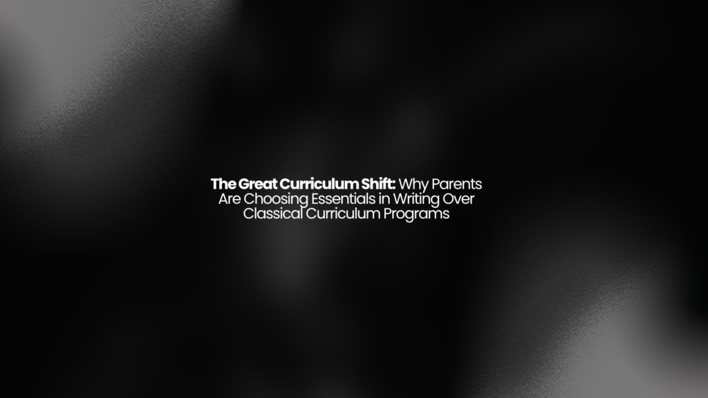 The Great Curriculum Shift: Why Parents Are Choosing Essentials in Writing Over Classical Curriculum Programs 1 The Great Curriculum Shift: Why Parents Are Choosing Essentials in Writing Over Classical Curriculum Programs
