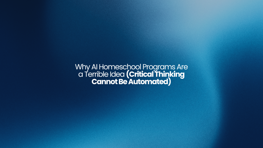 Why AI Homeschool Programs Are a Terrible Idea (Critical Thinking Cannot Be Automated)