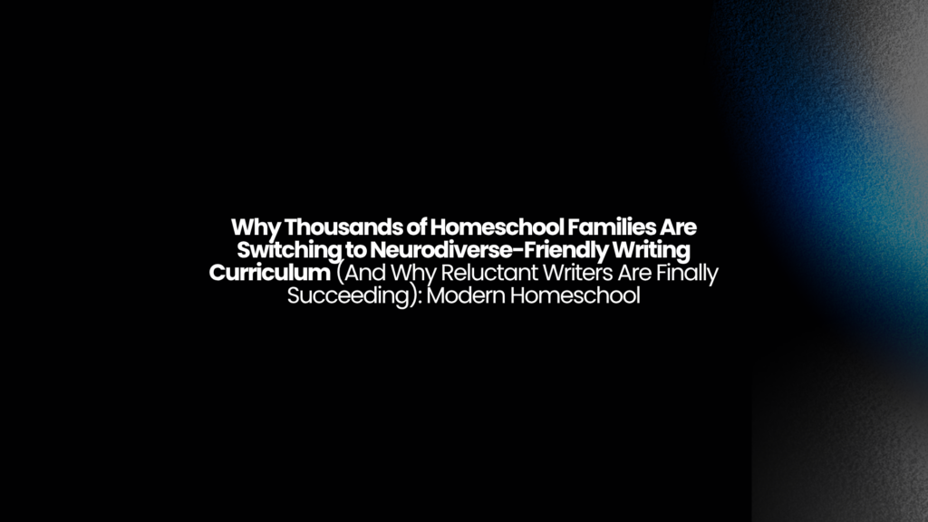 Why Thousands of Homeschool Families Are Switching to Neurodiverse-Friendly Writing Curriculum (And Why Reluctant Writers Are Finally Succeeding): Modern Homeschool