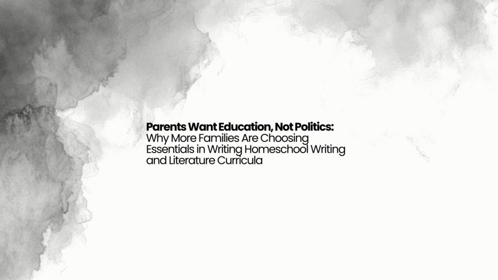 Parents Want Education, Not Politics: Why More Families Are Choosing Essentials in Writing Homeschool Writing and Literature Curricula