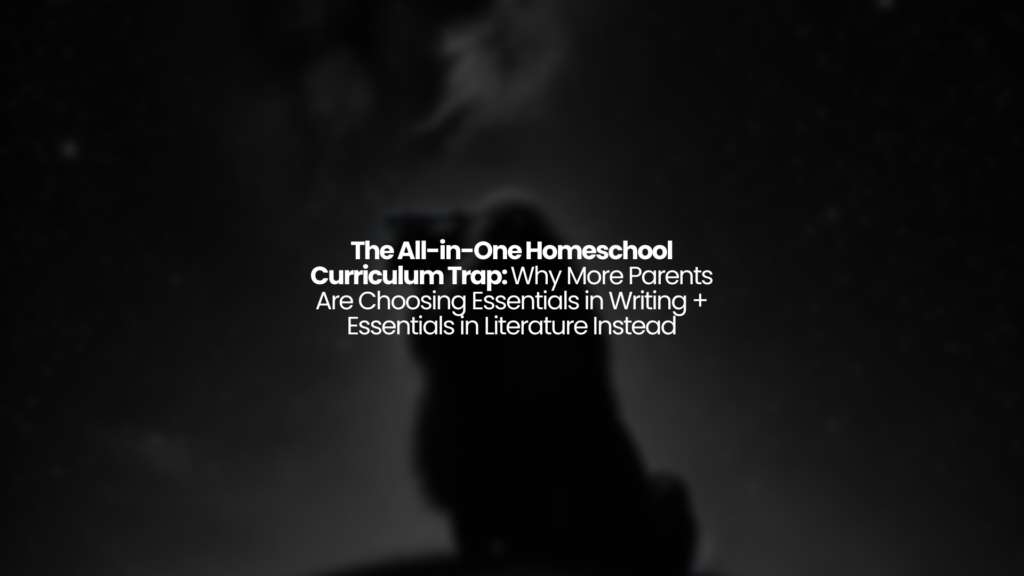 The All-in-One Homeschool Curriculum Trap: Why More Parents Are Choosing Essentials in Writing + Essentials in Literature Instead