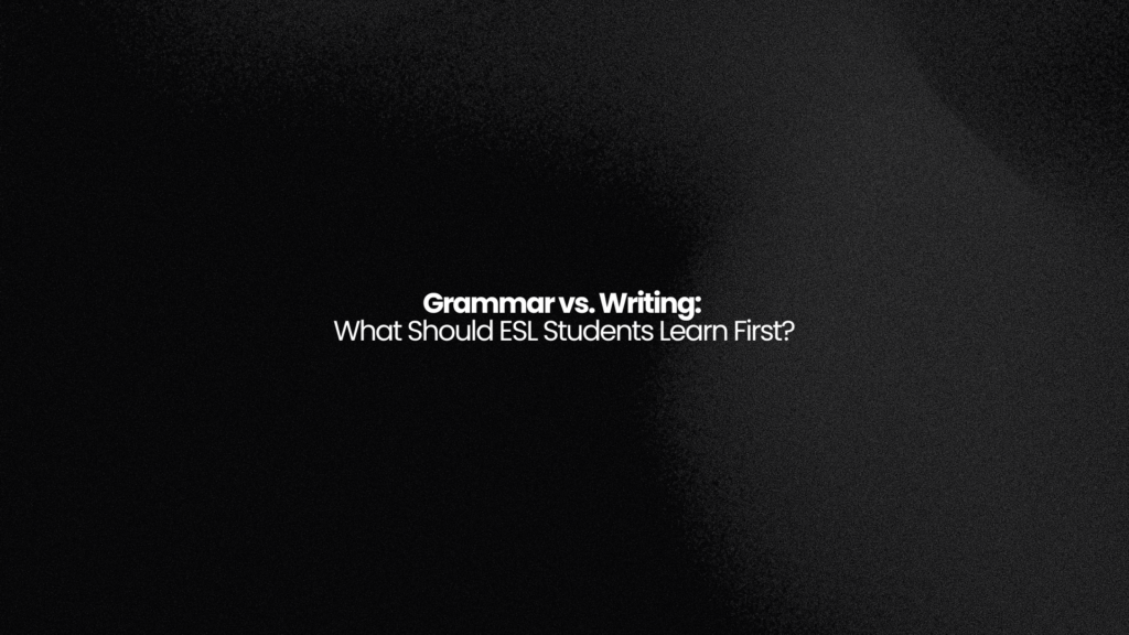 Grammar vs. Writing: What Should ESL Students Learn First? 2 DONE 8